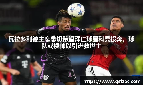 瓦拉多利德主席急切希望拜仁球星科曼投奔，球队或换帅以引进救世主