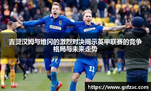 吉灵汉姆与维冈的激烈对决揭示英甲联赛的竞争格局与未来走势