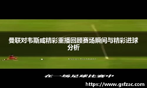 曼联对韦斯咸精彩重播回顾赛场瞬间与精彩进球分析