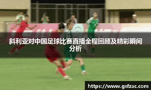 斜利亚对中国足球比赛直播全程回顾及精彩瞬间分析