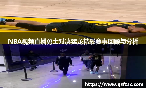 NBA视频直播勇士对决猛龙精彩赛事回顾与分析