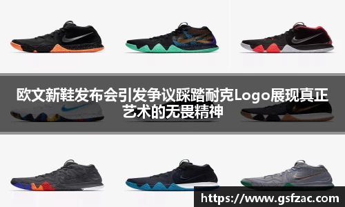 欧文新鞋发布会引发争议踩踏耐克Logo展现真正艺术的无畏精神
