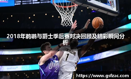 2018年鹈鹕与爵士季后赛对决回顾及精彩瞬间分析