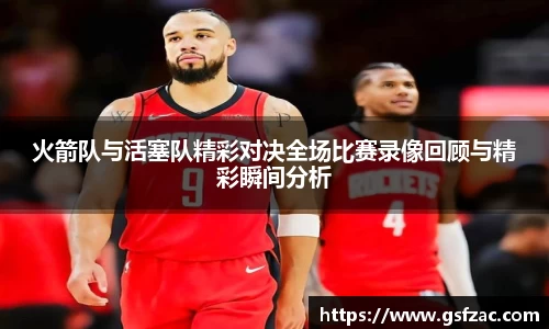 火箭队与活塞队精彩对决全场比赛录像回顾与精彩瞬间分析