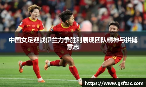 中国女足迎战伊兰力争胜利展现团队精神与拼搏意志
